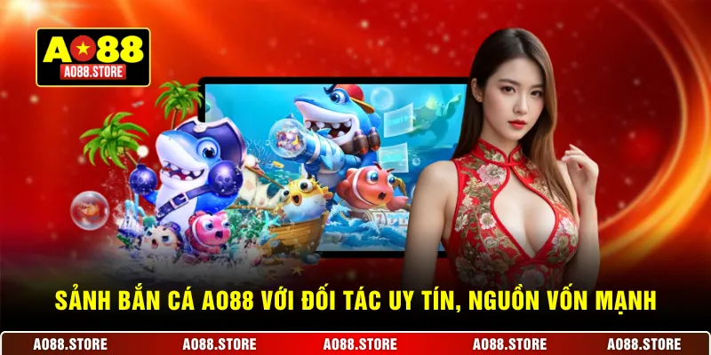Sảnh bắn cá AO88 với đối tác uy tín, nguồn vốn mạnh mẽ